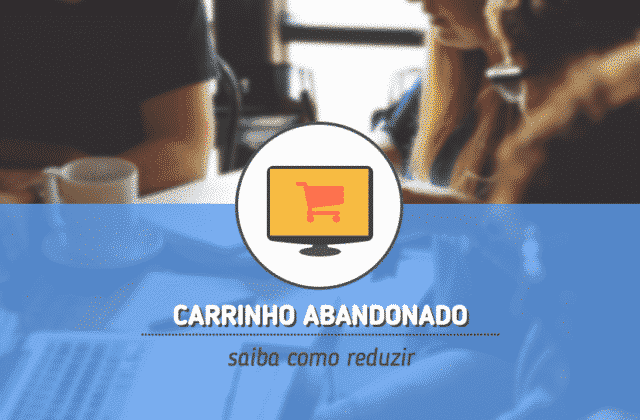 6 dicas para reduzir o abandono de carrinho em sua loja virtual